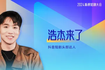 浩杰来了-变与不变从剧情到短剧的自我迭代
