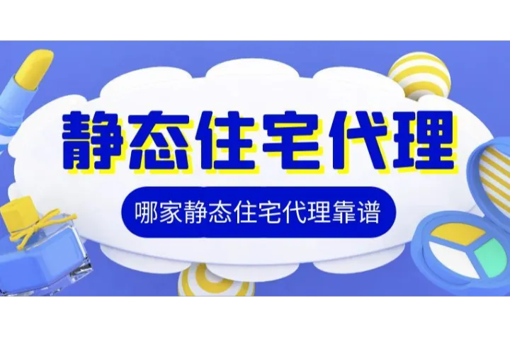 寻找靠谱的静态住宅代理IP？这份避坑指南和良心推荐请收好！