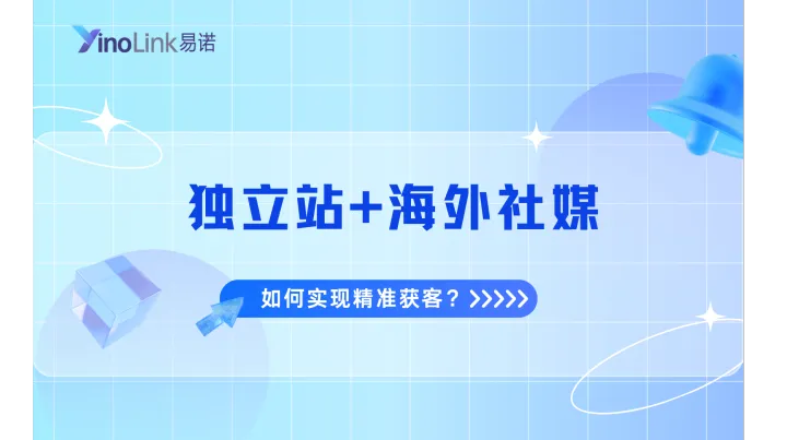 如何用独立站+海外社媒实现精准获客？外贸人必看的品牌出海策略