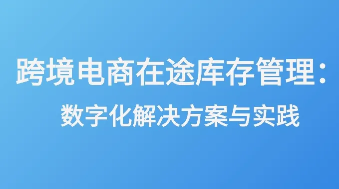 跨境電商在途庫存管理：數(shù)字化解決方案與實(shí)踐