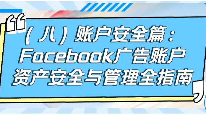 账户安全篇：Facebook广告账户资产安全与管理全指南