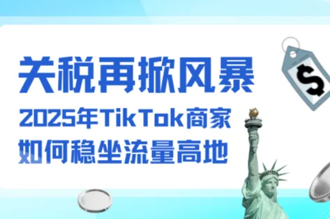 关税再掀风暴，2025年TikTok商家如何稳坐流量高地？