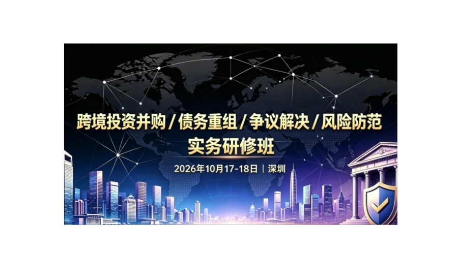 跨境投资并购/债务重组/争议解决/风险防范实务研修班