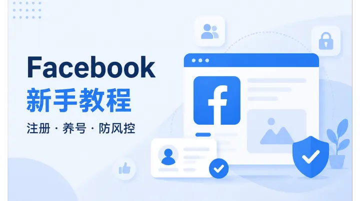 Facebook 新手教程：新号注册流程、功能介绍、养号方法与多种风控解决方案