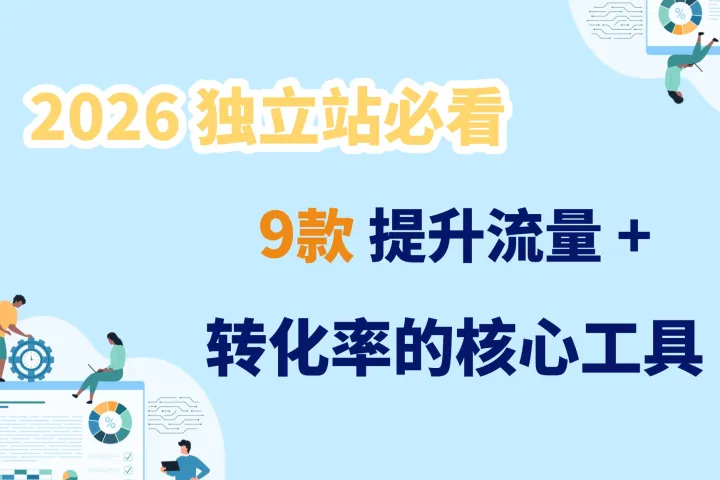 2026 独立站必看：9款提升流量与转化率的核心工具