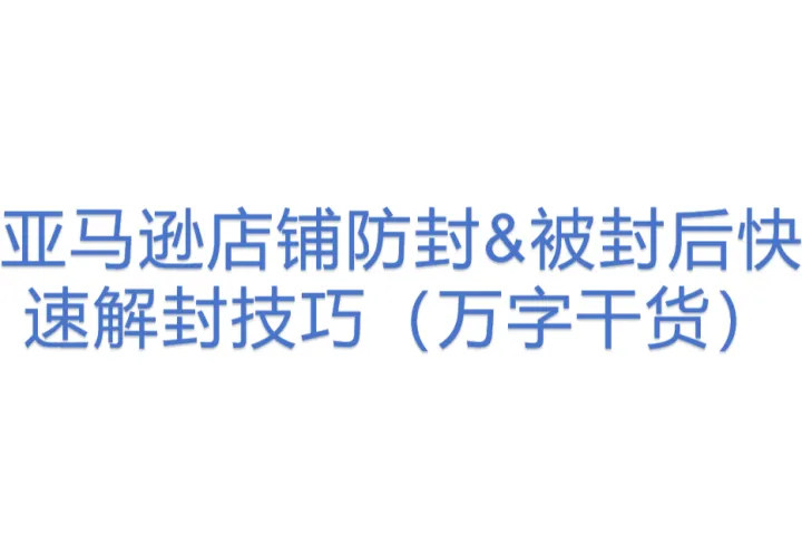 亚马逊店铺<em>防</em><em>封</em>&被封后快速解封技巧（万字干货）(8)