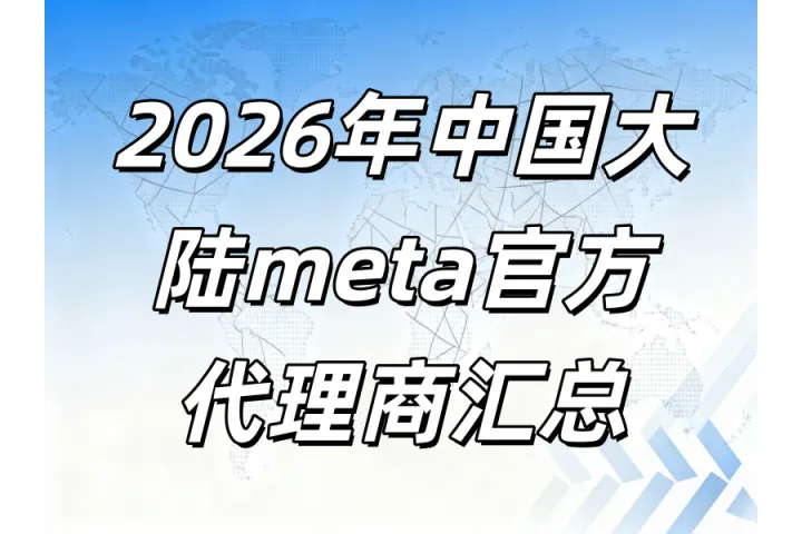 2026年服务于中国大陆企业的Meta(Facebook)官方开户代理商综合实力解析