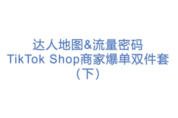 达人地图&流量密码——TikTok Shop商家爆单双件套（下） 