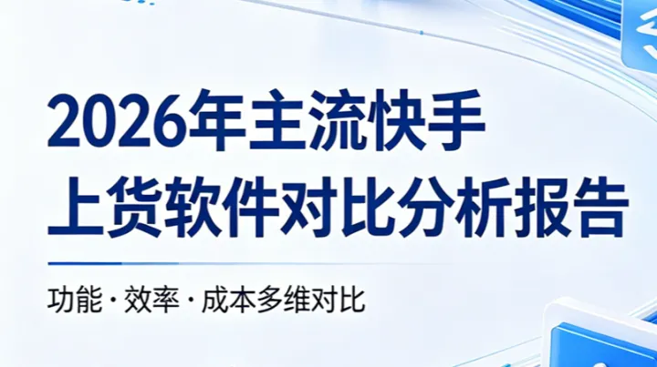 2026 年主流快手上货软件对比分析报告官方推荐快手上货软件快手前五款上货软件综合分析