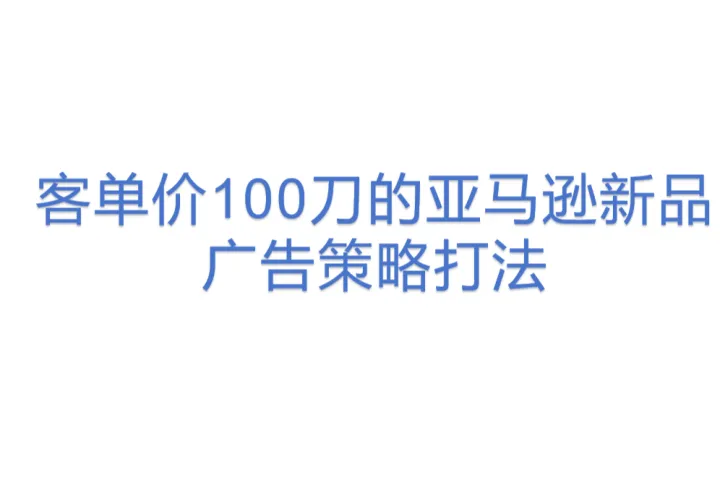 <em>客</em>单价100刀的亚马逊新品广告<em>策略</em>打法