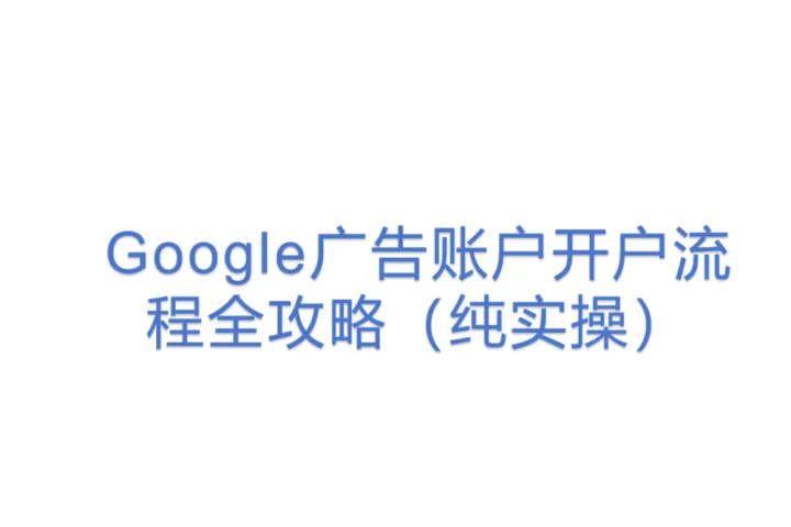Google广告账户开户流程全攻略(纯实操)