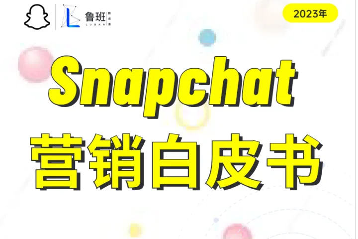 鲁班跨境通：2023 Snapchat营销白皮书：掌握社交媒体营销新趋势（55页）