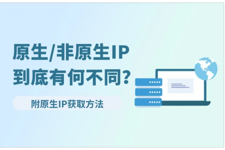 原生IP与非原生IP有什么区别？手把手教你获取原生IP