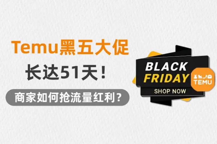 Temu长达 51 天黑五大促！商家如何抢流量红利？