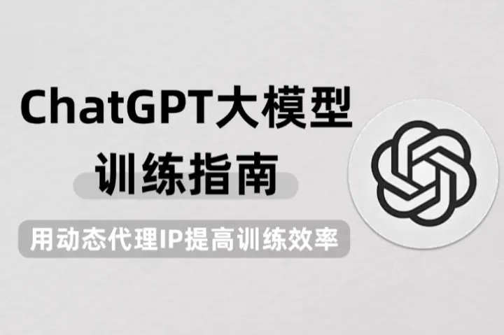 ChatGPT大模型训练指南：如何借助动态代理IP提高训练效率