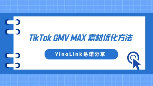 YinoLink易诺分享TikTok GMV MAX素材优化方法