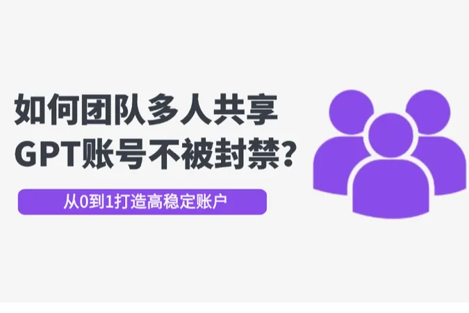 ChatGPT账号共享：如何团队多人共享账号不被封禁？
