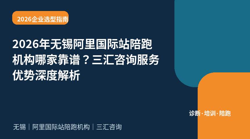 2026年无锡阿里国际站陪跑机构哪家靠谱？三汇咨询服务优势深度解析