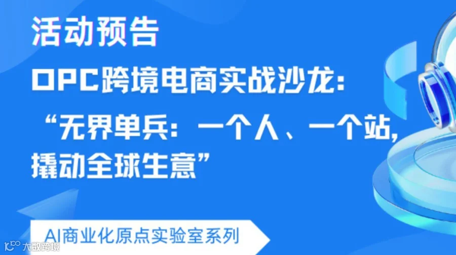 "无界单兵：一个人、一个站，撬动全球生意"OPC跨境电商实战沙龙