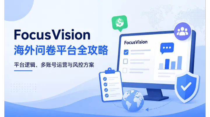 FocusVision 海外问卷平台全攻略：平台逻辑、多账号运营与风控方案