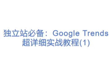 独立站必备：Google Trends 超详细实战教程(1)