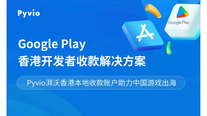 Google Play 香港开发者收款解决方案｜Pyvio湃沃香港本地收款账户助力中国游戏出海