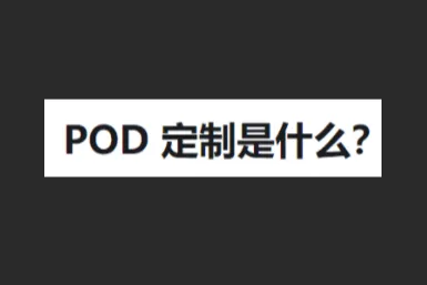 POD 定制是什么？一篇看懂跨境电商最稳的模式
