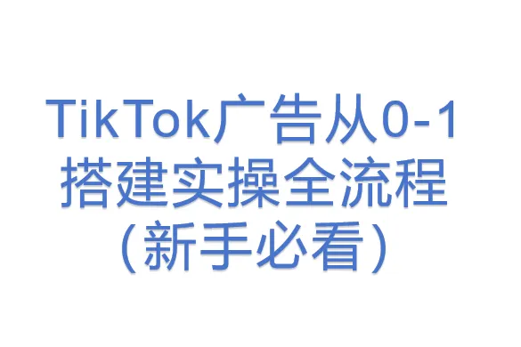TikTok<em>广告</em>从0-1搭建<em>实</em><em>操</em>全流程（新手必看）