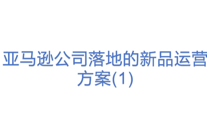 亚马逊公司落地的新品运营<em>方案</em>(1)