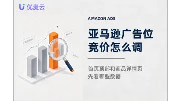 亚马逊广告位竞价怎么调，首页顶部和商品详情页先看哪些数据