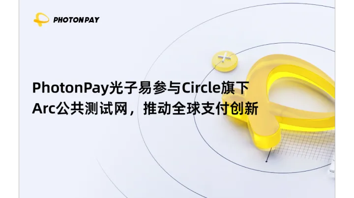 PhotonPay光子易参与Circle旗下Arc公共测试网，推动全球支付创新