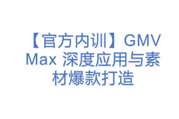 【官方内训】GMV Max 深度应用与素材爆款打造