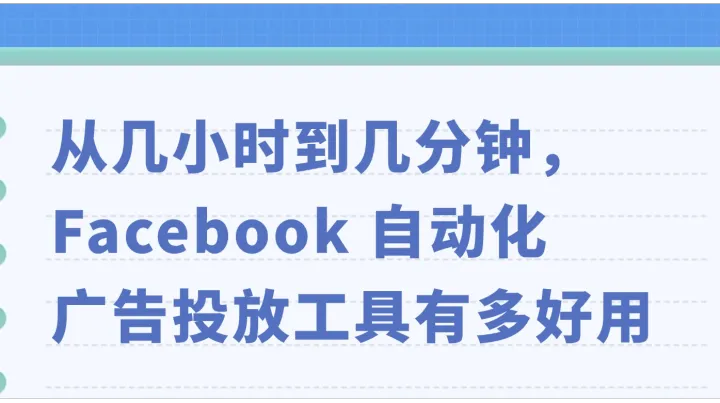  从几小时到几分钟，Facebook 自动化广告投放工具有多好用