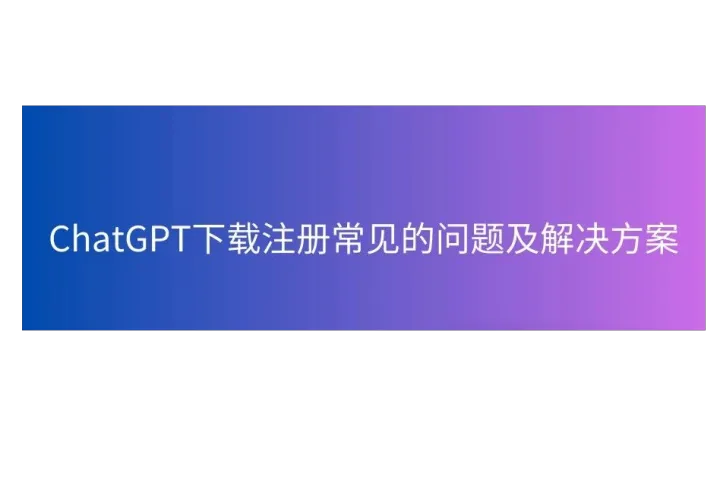 ChatGPT下载注册中常见的问题及解决方案