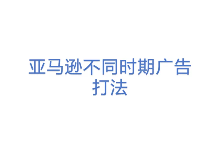 亚马逊<em>不同</em>时期广告打法