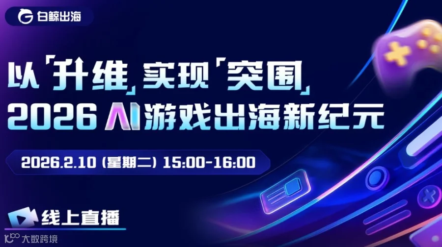 【线上直播】以“升维”实现“突围” 2026AI游戏出海新纪元