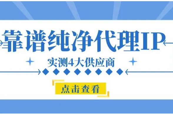 哪家纯净代理IP更靠谱？实测4大供应商后，我有了答案！