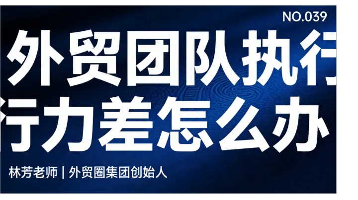 G39-外贸团队执行力差怎么办？培训问题还是管理问题？