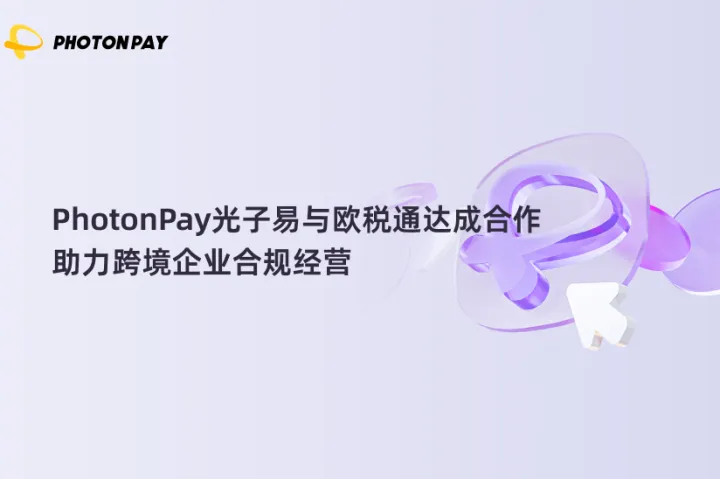 PhotonPay光子易与欧税通达成合作，助力跨境企业合规经营