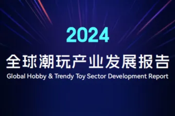 广东省玩具协会:潮玩分会2024全球潮玩产业发展报告