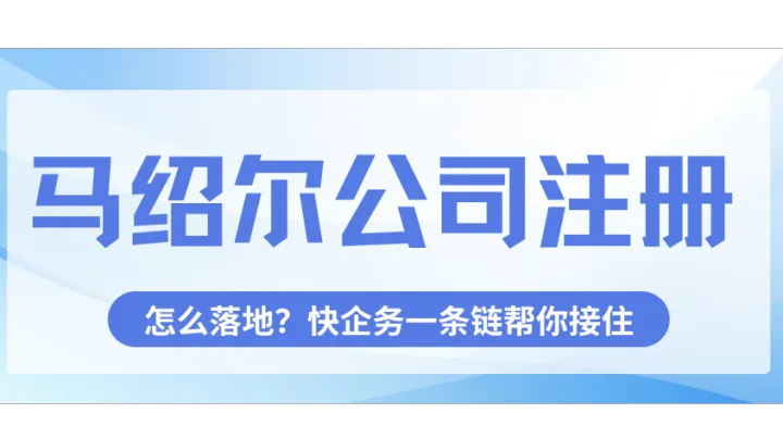 马绍尔公司注册怎么落地？快企务一条链帮你接住