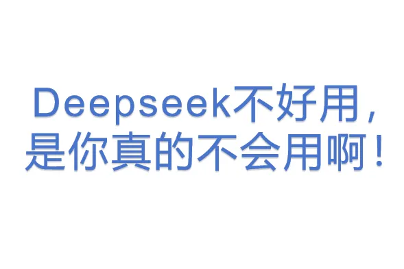 Deepseek不好用，<em>是</em>你真的不会用啊！