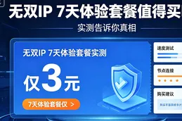 无双IP 7天体验套餐仅3元值得买吗？实测告诉你真相