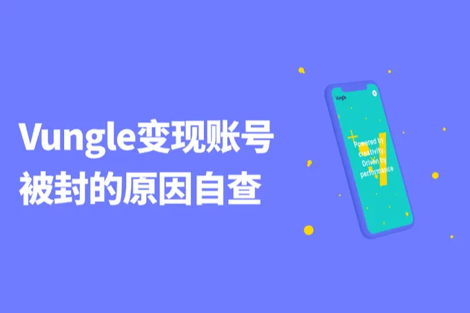 开发者出海变现：Vungle变现账号被封的原因自查