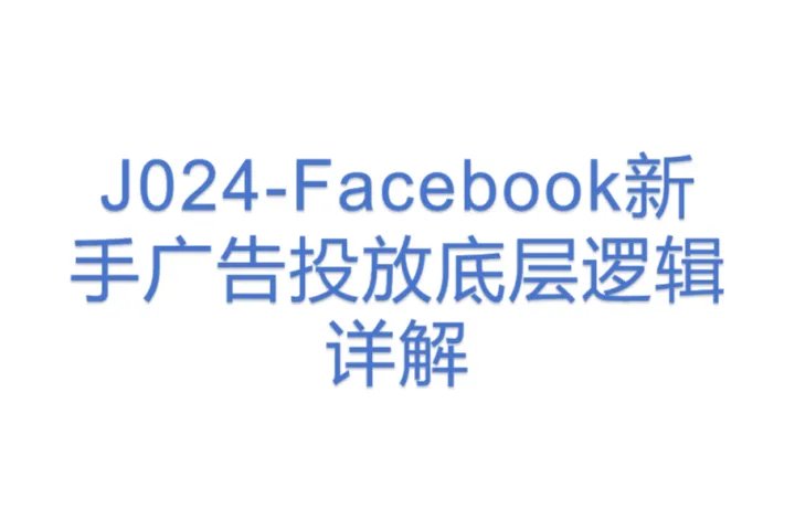 J024-Facebook新手广告投放底层<em>逻辑</em>详解