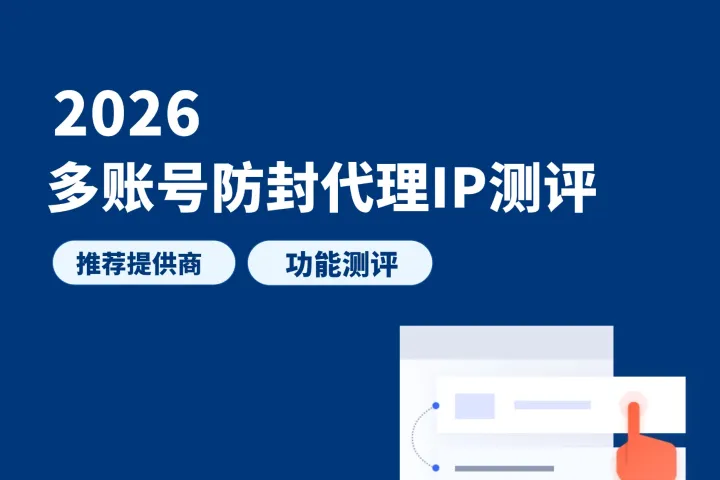 2026年多账号防封代理IP测评：最佳代理提供商、功能和测评