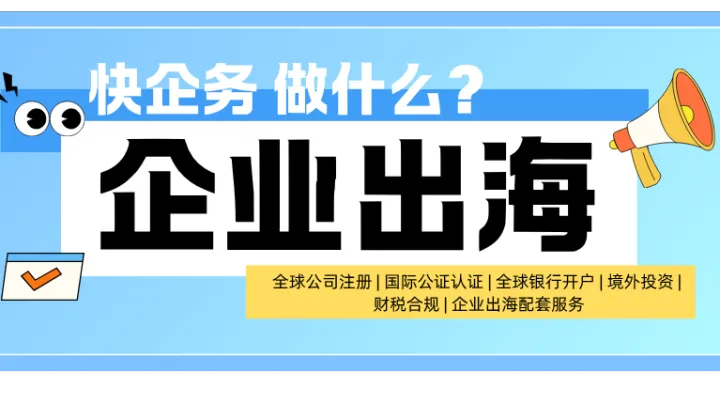 快企务是什么？为出海企业做注册、备案、认证、开户的全链条服务