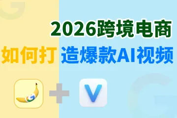2026跨境电商必看：如何用Nano Banana和Veo 3打造带货爆款视频