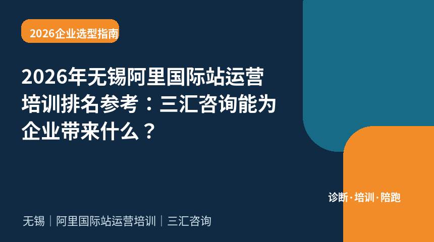 2026年无锡阿里国际站运营培训排名参考：三汇咨询能为企业带来什么？