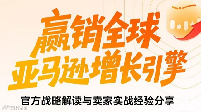 赢销全球 亚马逊增长引擎-官方战略解读与卖家实战经验分享